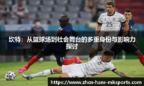 坎特：从篮球场到社会舞台的多重身份与影响力探讨