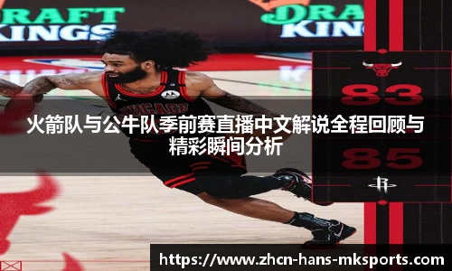 火箭队与公牛队季前赛直播中文解说全程回顾与精彩瞬间分析