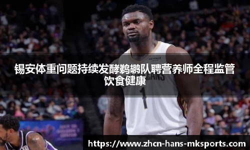 锡安体重问题持续发酵鹈鹕队聘营养师全程监管饮食健康