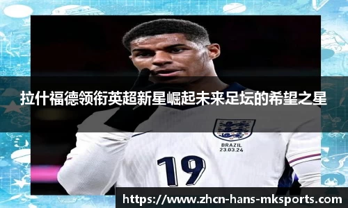 拉什福德领衔英超新星崛起未来足坛的希望之星