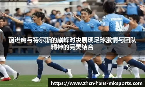 前进鹰与特尔斯的巅峰对决展现足球激情与团队精神的完美结合