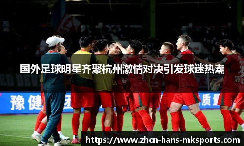 国外足球明星齐聚杭州激情对决引发球迷热潮